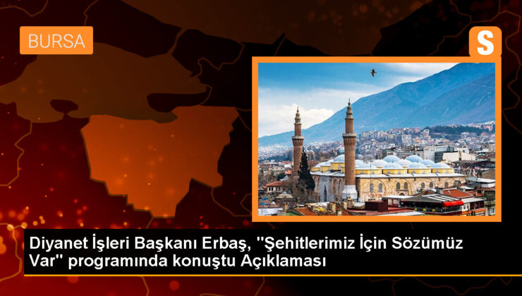 Diyanet İşleri Başkanı Erbaş, “Şehitlerimiz İçin Sözümüz Var” programında konuştu Açıklaması